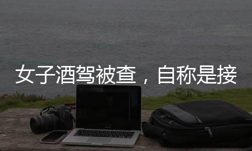 女子酒駕被查，自稱是接吻造成