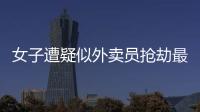 女子遭疑似外賣員搶劫最新進展 餓了么是怎么回應的？