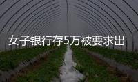女子銀行存5萬被要求出具收入證明 對此你怎么看？