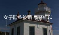 女子險些被騙 民警施以援手