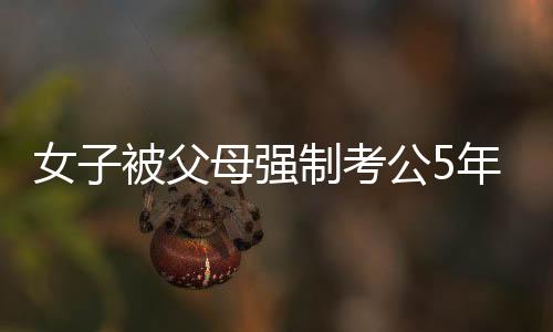 女子被父母強制考公5年患精神分裂 對話也經常答非所向！！