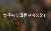 女子被父母強制考公5年患精神分裂 對話也經常答非所向！！