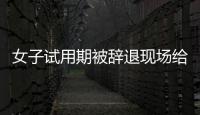 女子試用期被辭退現場給HR普法 憑什么“有法不依”？