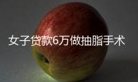 女子貸款6萬做抽脂手術(shù)后體重暴增！