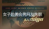 女子赴美會男網(wǎng)友失聯(lián) 駐洛總領館：仍在查找！