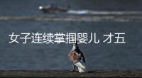 女子連續(xù)掌摑嬰兒 才五個(gè)月，是親媽嗎？