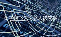 女子踢飛乞討老人飯碗被路人教訓市民報警