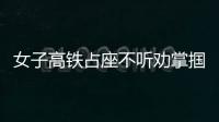 女子高鐵占座不聽勸掌摑乘警 被移送公安機關