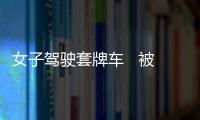 女子駕駛套牌車   被交警處罰