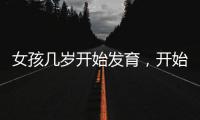 女孩幾歲開始發育，開始發育后，父母不用懷疑這些表現
