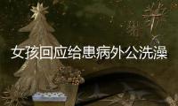 女孩回應給患病外公洗澡：望理解 希望掙一點零花錢補貼家用