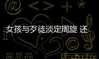 女孩與歹徒淡定周旋 還是社會主義好啊