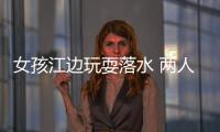 女孩江邊玩耍落水 兩人跳水救人 怒江險境現英雄義舉