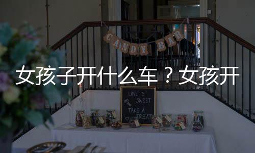 女孩子開什么車？女孩開什么車比較有氣質