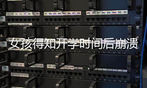 女孩得知開學時間后崩潰大哭直呼：我書還沒讀呢