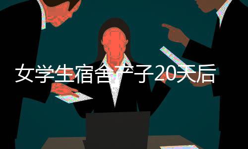女學(xué)生宿舍產(chǎn)子20天后身亡：閨蜜接生 自剪臍帶