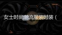女士時尚潮流服裝時裝（時尚女裝潮流搭配）