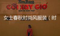 女士春秋時尚風服裝（時尚女裝春秋上衣）