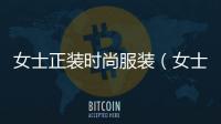女士正裝時尚服裝（女士的正裝怎么穿）