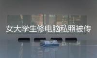 女大學生修電腦私照被傳網(wǎng)300元私了搞定