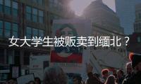 女大學生被販賣到緬北？社區回應：失聯多日，已報警