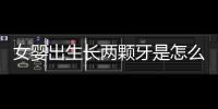 女嬰出生長兩顆牙是怎么回事?醫生:屬誕生牙