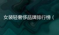 女裝輕奢侈品牌排行榜（女裝十大輕奢品牌排行榜）