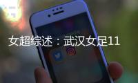 女超綜述：武漢女足11河南女足開局2連平，海南瓊中絕平杭州女足