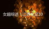 女超綜述：江蘇女足10北京女足兩連勝領跑，廣東女足10上海女足