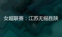 女超聯(lián)賽：江蘇無錫勝陜西志丹