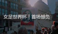 女足世界杯｜首場憾負 中國女足晉級之路變艱難
