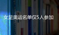 女足奧運名單僅5人參加過上屆賽事 賈秀全表態競爭者定位