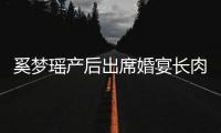 奚夢瑤產后出席婚宴長肉明顯，何猷君全程領路卻不陪老婆落座？