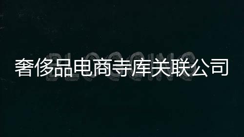 奢侈品電商寺庫關聯公司被申請破產審查
