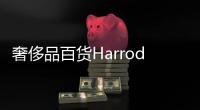 奢侈品百貨Harrods明年在中國開店 老佛爺百貨在華迎來新對手