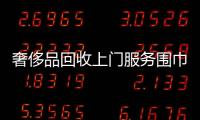 奢侈品回收上門服務圍巾要錢嗎（回收奢侈品飾品）