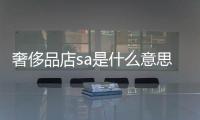 奢侈品店sa是什么意思（奢侈品柜臺sa是什么）