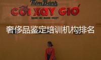 奢侈品鑒定培訓(xùn)機(jī)構(gòu)排名（重慶奢侈品鑒定培訓(xùn)機(jī)構(gòu)）
