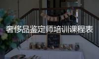 奢侈品鑒定師培訓課程表圖片（奢侈品鑒定師培訓機構哪家好）