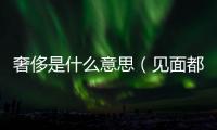奢侈是什么意思（見面都是一種奢侈是什么意思）