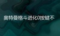 奧特曼格斗進化0按鍵不對怎么調(diào)（奧特曼格斗進化0按鍵）