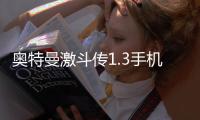奧特曼激斗傳1.3手機版下載（奧特曼激斗傳1 4）