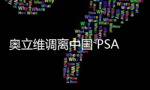 奧立維調(diào)離中國 PSA人事大調(diào)整