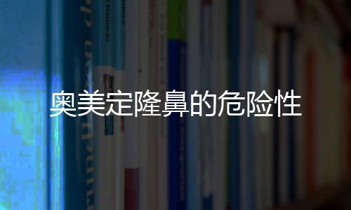 奧美定隆鼻的危險性