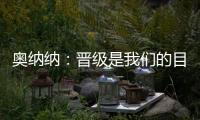 奧納納：晉級(jí)是我們的目的，但不知何故我們失去了比賽的控制