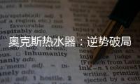 奧克斯熱水器：逆勢破局 順勢崛起