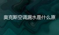 奧克斯空調漏水是什么原因 奧克斯空調漏水的原因是什么