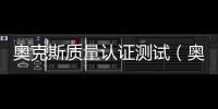 奧克斯質量認證測試（奧克斯質量）