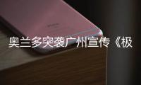 奧蘭多突襲廣州宣傳《極致追擊》