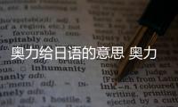 奧力給日語的意思 奧力給日語的意思是什么意思